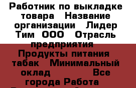 Работник по выкладке товара › Название организации ­ Лидер Тим, ООО › Отрасль предприятия ­ Продукты питания, табак › Минимальный оклад ­ 21 600 - Все города Работа » Вакансии   . Амурская обл.,Архаринский р-н